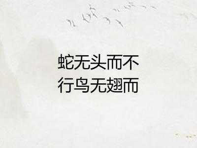 蛇无头而不行鸟无翅而不飞