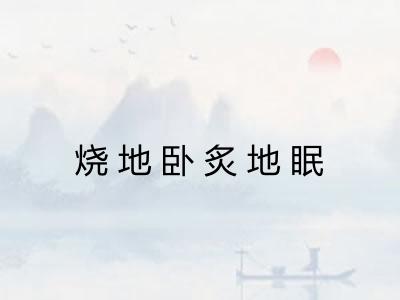 烧地卧炙地眠