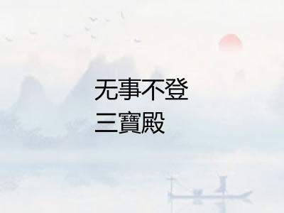 无事不登三寶殿