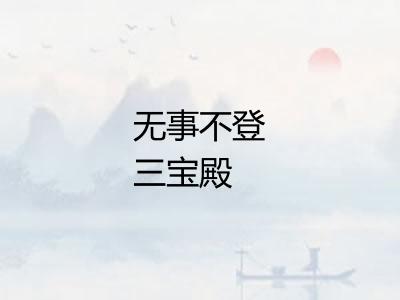 无事不登三宝殿