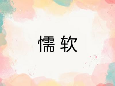 懦软