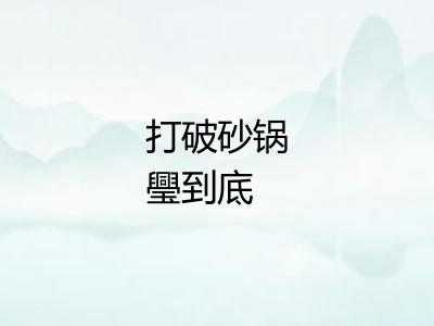 打破砂锅璺到底